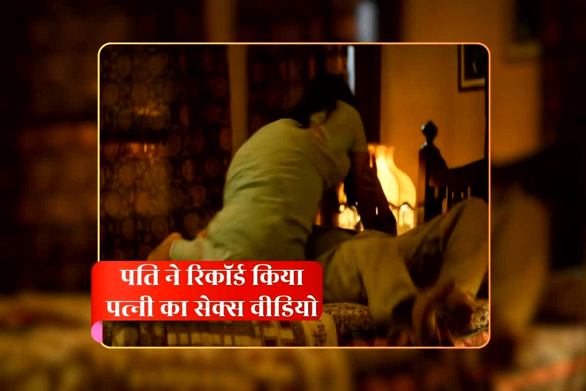 Husband Wife Sex Video: पत्नी के साथ सेक्स करते हुए वीडियो रिकॉर्ड करता था पति, बाकायदा बेडरूम में लगा रखे थे कैमरे, इनके साथ शेयर करता था पत्नी का न्यूड वीडियो