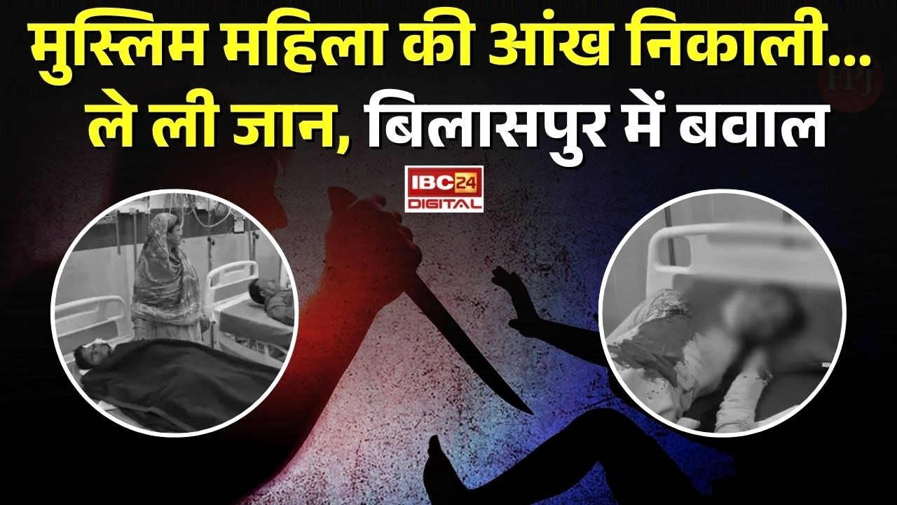 CG Bilaspur News: मुस्लिम महिला की आंख निकाली… ले ली जान, Bilaspur में बवाल |