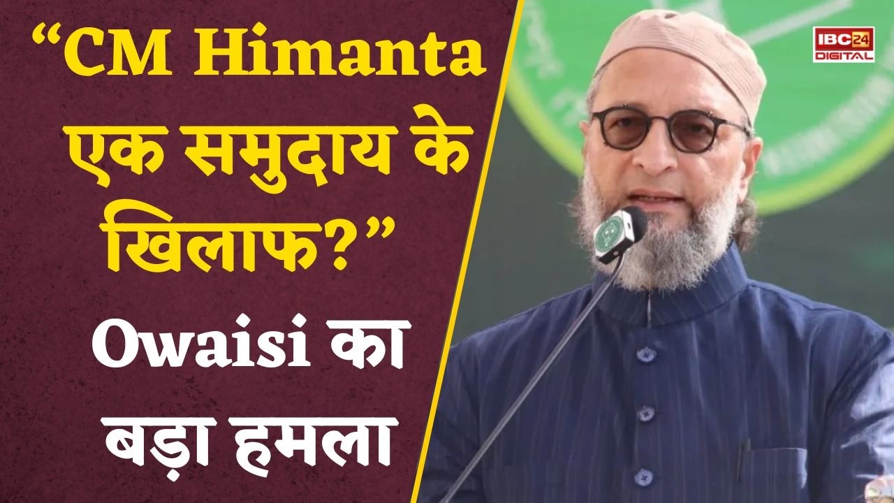 Himanta Targeted News: “एक समुदाय को टारगेट किया जा रहा है”- Owaisi का CM Himanta पर बड़ा आरोप