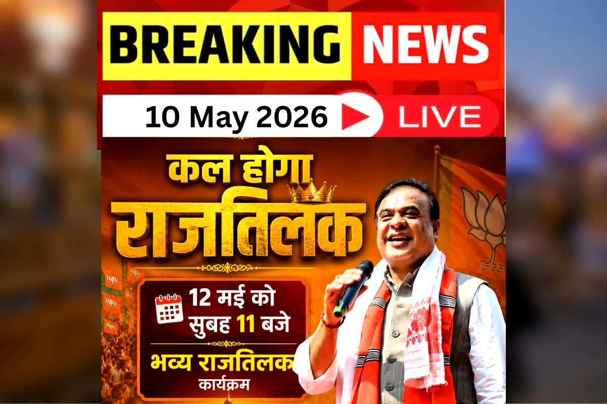 Today Live Breaking News and Updates 10 May 2026 : असम में फिर ‘हिमंता’ राज! 12 मई को सुबह 11 बजे होगा भव्य राजतिलक, जे.पी. नड्डा ने किया नाम का ऐलान