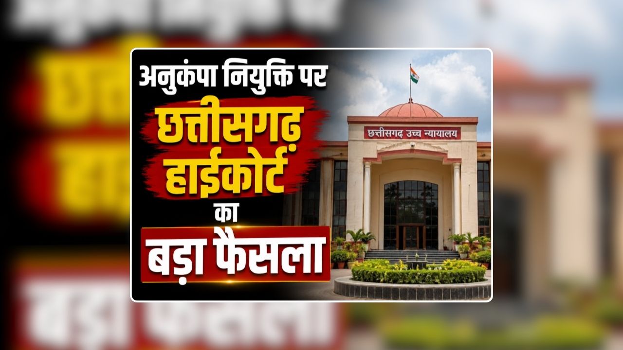 CG High Court Judgement on Anukampa Niyukti: अनुकंपा नियुक्ति पर छत्तीसगढ़ हाईकोर्ट का बड़ा फैसला, पिता की मौत के बाद इन परिस्थितियों में भी मिलेगी नौकरी, मिली बड़ी राहत
