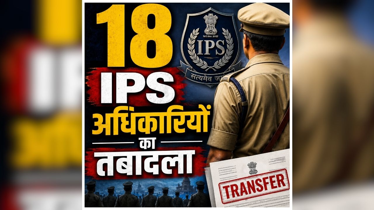 IPS Transfer and Posting News: बड़ा प्रशासनिक फेरबदल, 18 IPS अधिकारियों का तबादला, कई जिलों में बदले गए बड़े अधिकारी, आदेश में देखें किसकी कहां हुई तैनाती