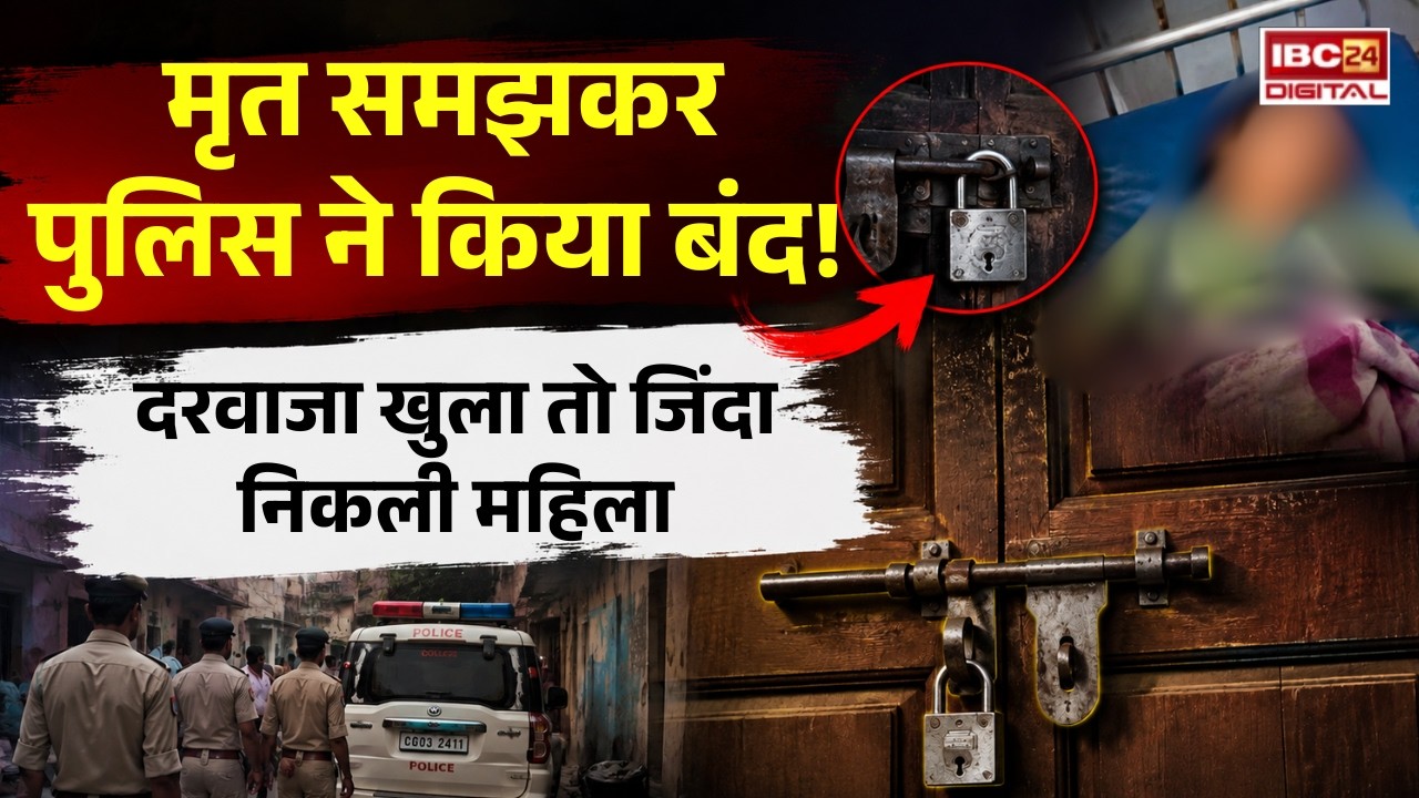 Chhattisgarh News: मृत समझकर पुलिस ने किया बंद! दरवाजा खुला तो जिंदा निकली महिला |