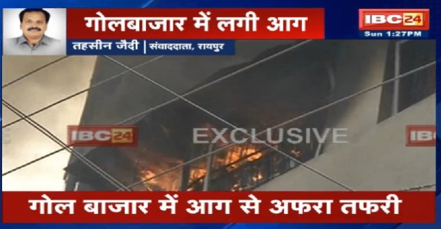 रायपुर : फिर आग की लपटों से घिरा गोलबाजार, 10 दिनों के अंदर तीसरी बड़ी घटना